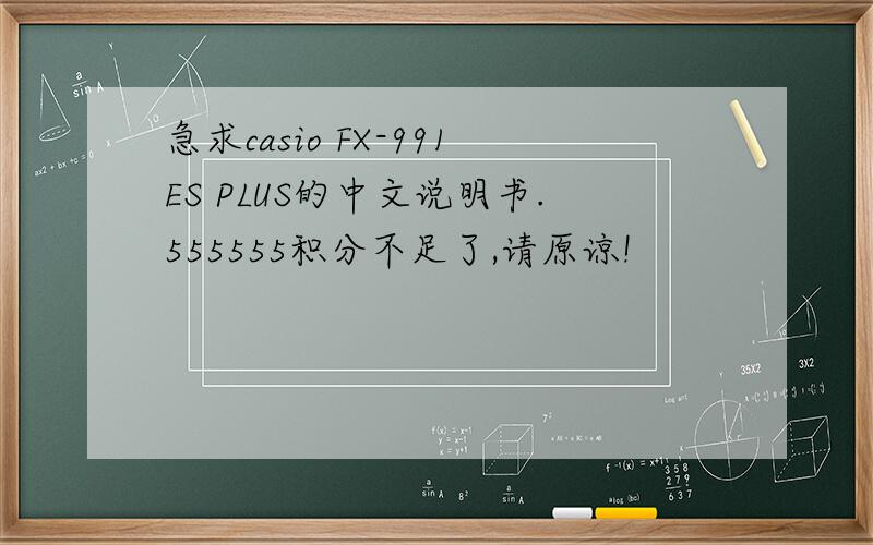 急求casio FX-991ES PLUS的中文说明书.555555积分不足了,请原谅!