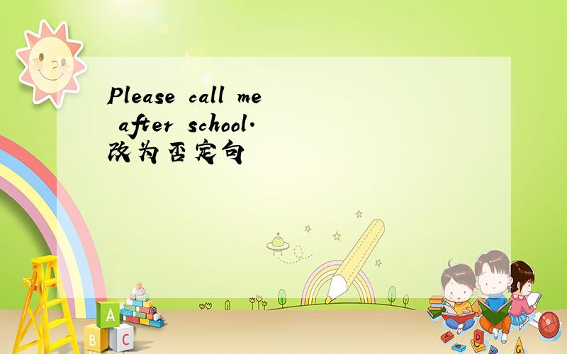 Please call me after school.改为否定句