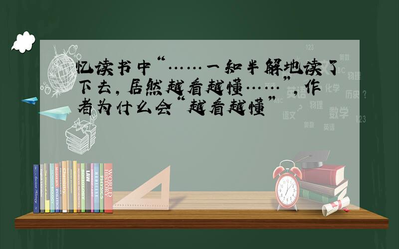 忆读书中“……一知半解地读了下去,居然越看越懂……”,作者为什么会“越看越懂”