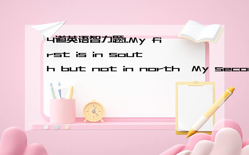 4道英语智力题1.My first is in south but not in north,My second is