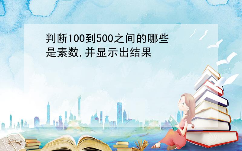 判断100到500之间的哪些是素数,并显示出结果