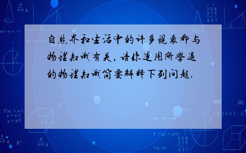 自然界和生活中的许多现象都与物理知识有关，请你运用所学过的物理知识简要解释下列问题．