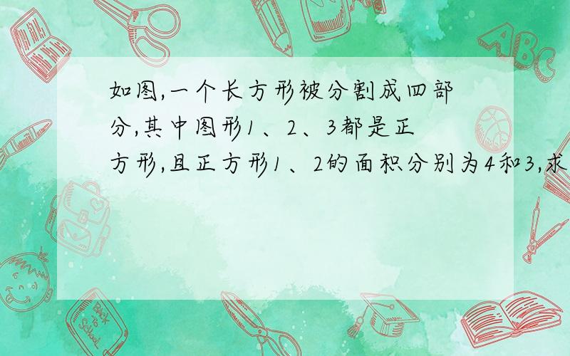 如图,一个长方形被分割成四部分,其中图形1、2、3都是正方形,且正方形1、2的面积分别为4和3,求图中阴影