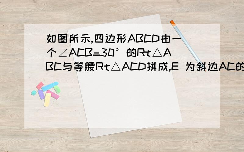 如图所示,四边形ABCD由一个∠ACB=30°的Rt△ABC与等腰Rt△ACD拼成,E 为斜边AC的中点,求∠BDE的大