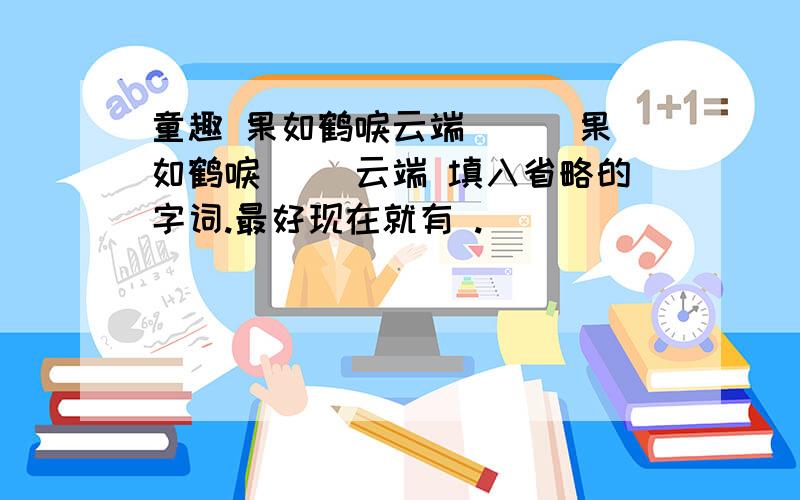 童趣 果如鹤唳云端 （ ）果如鹤唳（ ）云端 填入省略的字词.最好现在就有 .