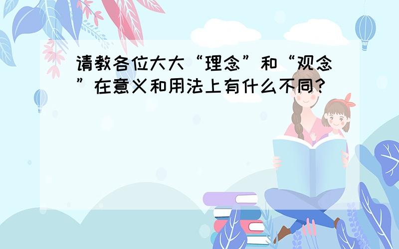 请教各位大大“理念”和“观念”在意义和用法上有什么不同?