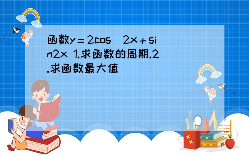 函数y＝2cos^2x＋sin2x 1.求函数的周期.2.求函数最大值