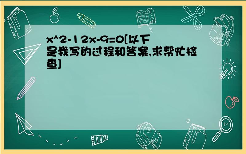 x^2-12x-9=0[以下是我写的过程和答案,求帮忙检查]