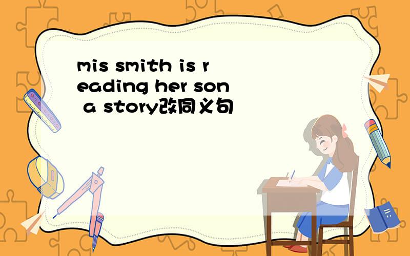 mis smith is reading her son a story改同义句