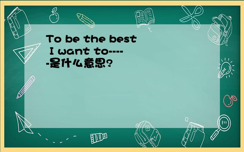 To be the best I want to-----是什么意思?