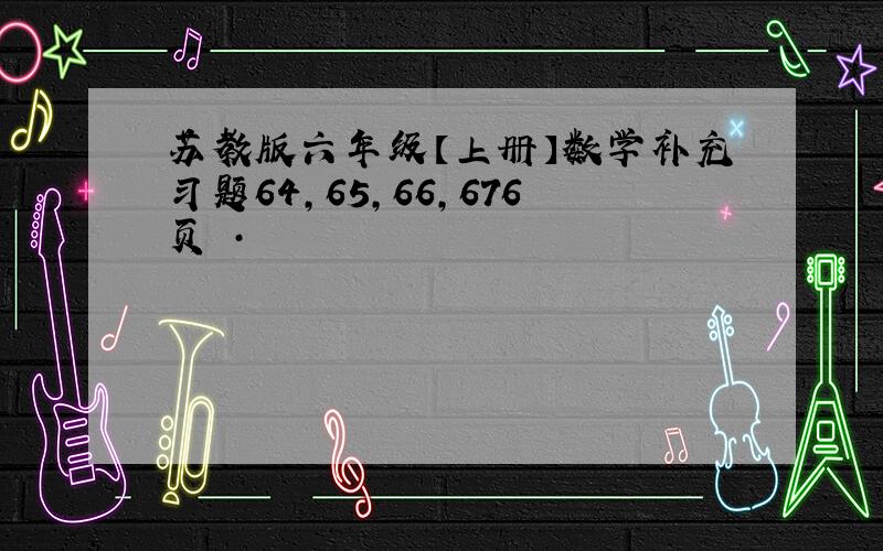 苏教版六年级【上册】数学补充习题64,65,66,676页 ·