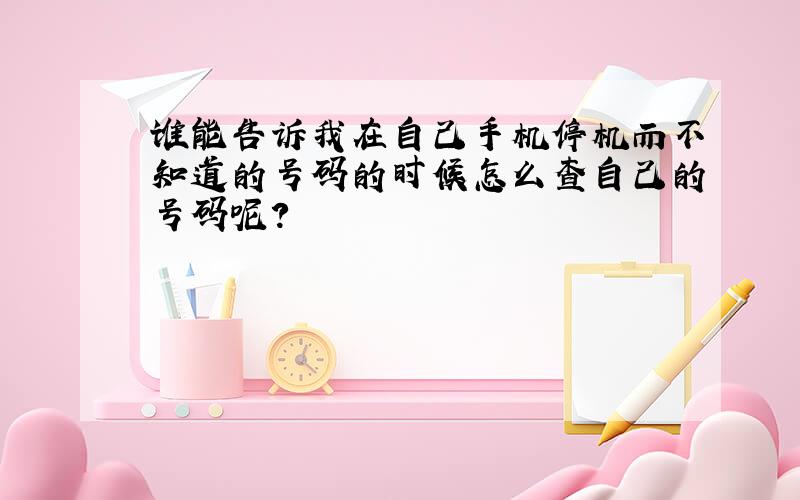 谁能告诉我在自己手机停机而不知道的号码的时候怎么查自己的号码呢?