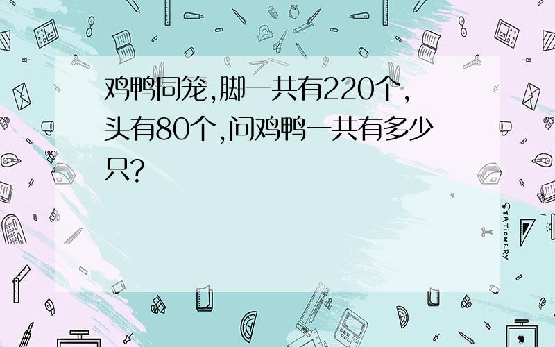 鸡鸭同笼,脚一共有220个,头有80个,问鸡鸭一共有多少只?