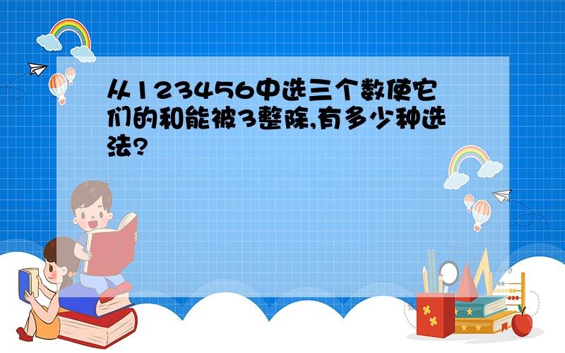 从123456中选三个数使它们的和能被3整除,有多少种选法?