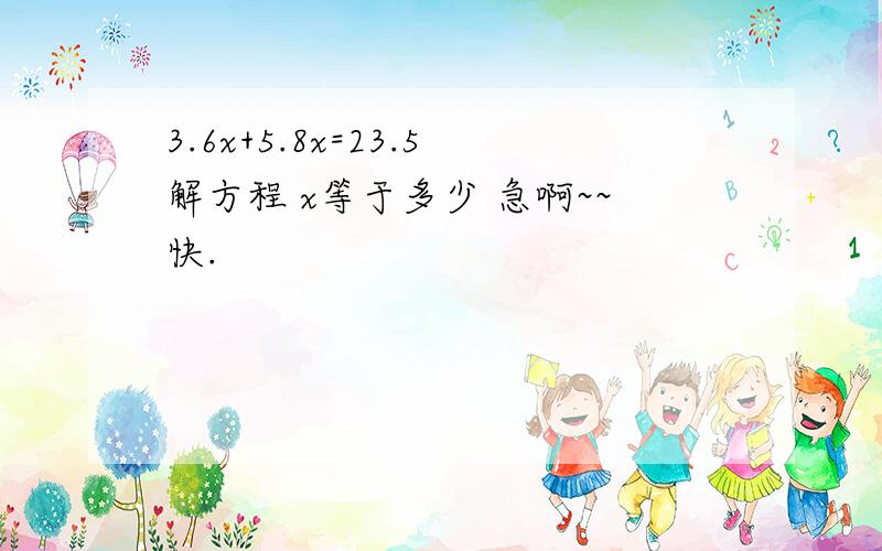 3.6x+5.8x=23.5解方程 x等于多少 急啊~~快.