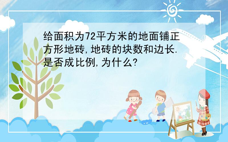 给面积为72平方米的地面铺正方形地砖,地砖的块数和边长.是否成比例,为什么?