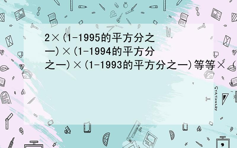 2×(1-1995的平方分之一)×(1-1994的平方分之一)×(1-1993的平方分之一)等等×（1－2的平方分之一）