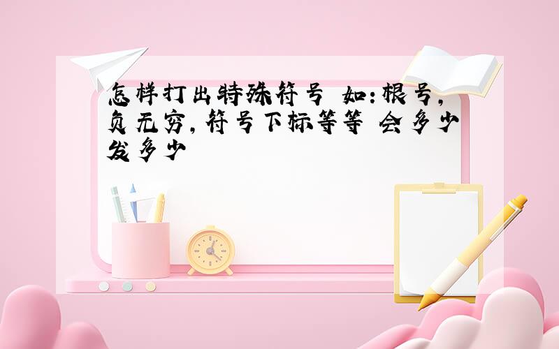 怎样打出特殊符号 如：根号,负无穷,符号下标等等 会多少发多少