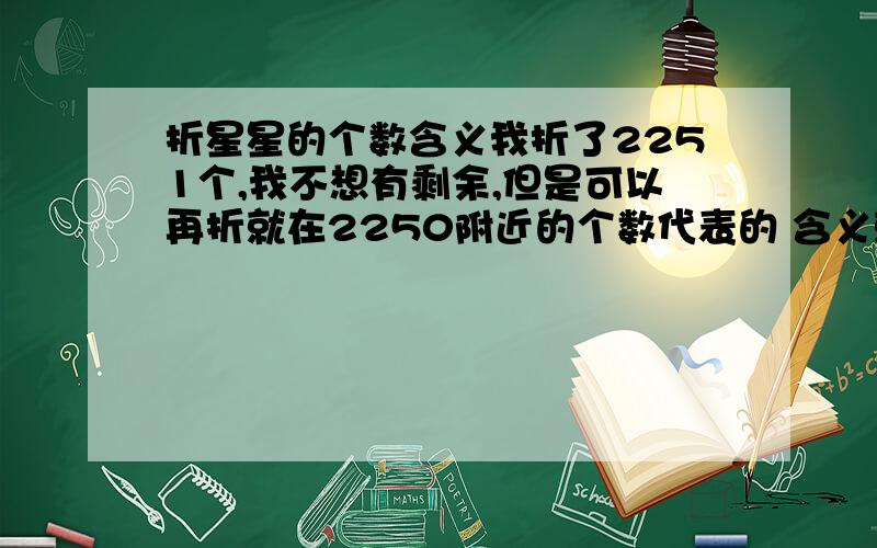 折星星的个数含义我折了2251个,我不想有剩余,但是可以再折就在2250附近的个数代表的 含义就可以越多越好2388左右