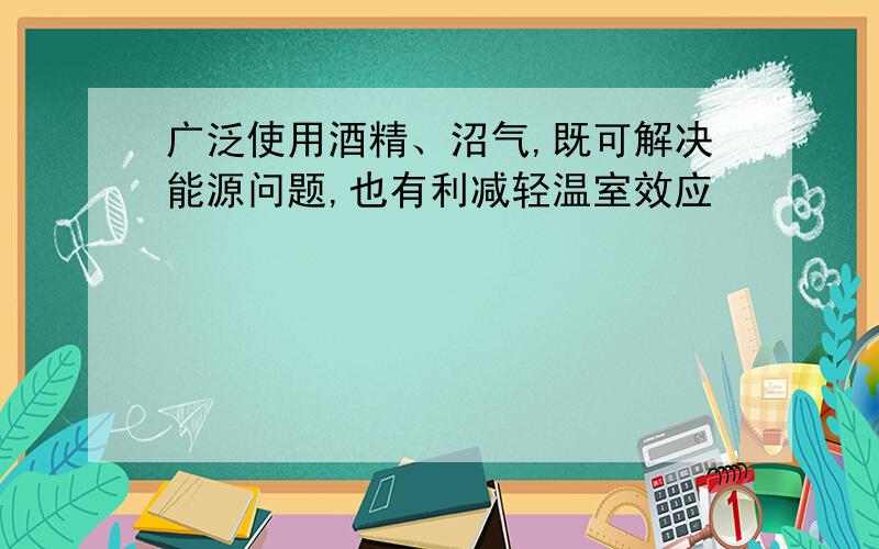 广泛使用酒精、沼气,既可解决能源问题,也有利减轻温室效应