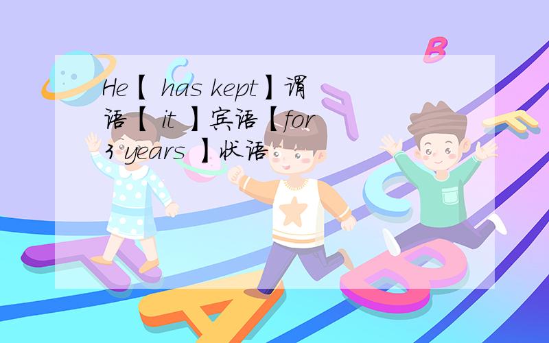 He【 has kept】谓语【 it 】宾语【for 3 years 】状语