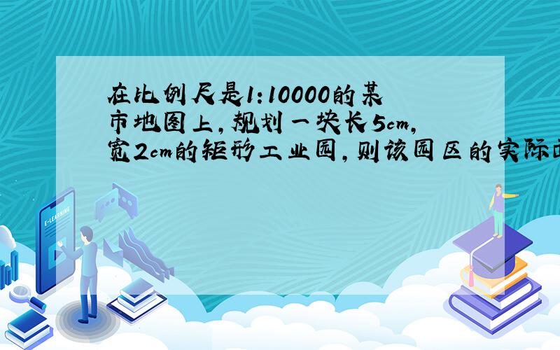 在比例尺是1:10000的某市地图上,规划一块长5cm,宽2cm的矩形工业园,则该园区的实际面积是多少?