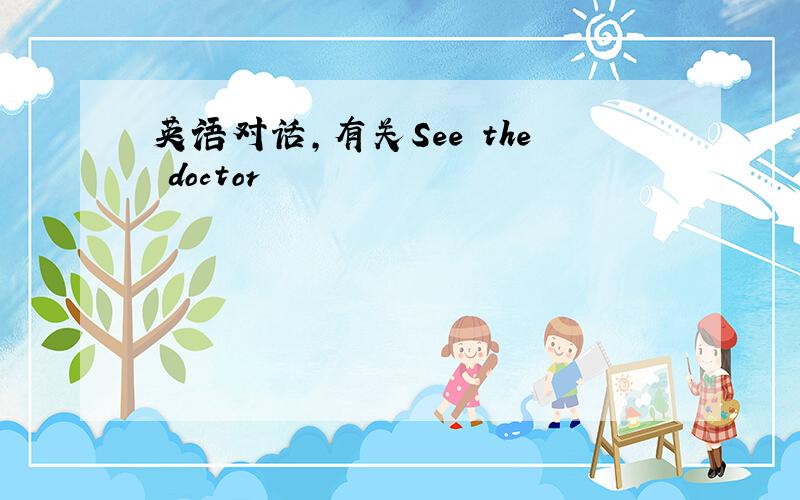 英语对话,有关See the doctor