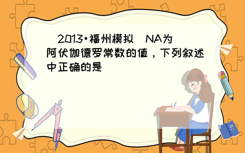 （2013•福州模拟）NA为阿伏伽德罗常数的值，下列叙述中正确的是（　　）