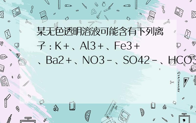 某无色透明溶液可能含有下列离子：K＋、Al3＋、Fe3＋、Ba2＋、NO3－、SO42－、HCO3－、Cl－等,取该溶液