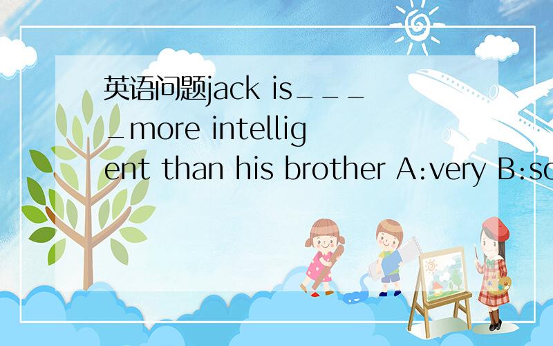 英语问题jack is____more intelligent than his brother A:very B:so