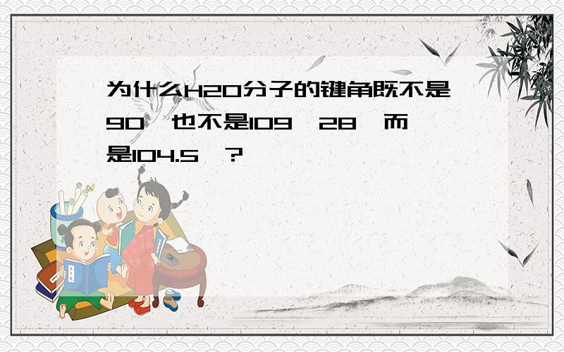 为什么H2O分子的键角既不是90°也不是109°28′而是104.5°?