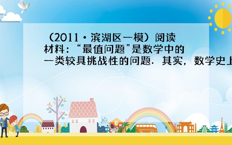 （2011•滨湖区一模）阅读材料：“最值问题”是数学中的一类较具挑战性的问题．其实，数学史上也有不少相关的故事，如下即为