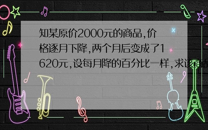 知某原价2000元的商品,价格逐月下降,两个月后变成了1620元,设每月降的百分比一样,求该商品每月下降百分