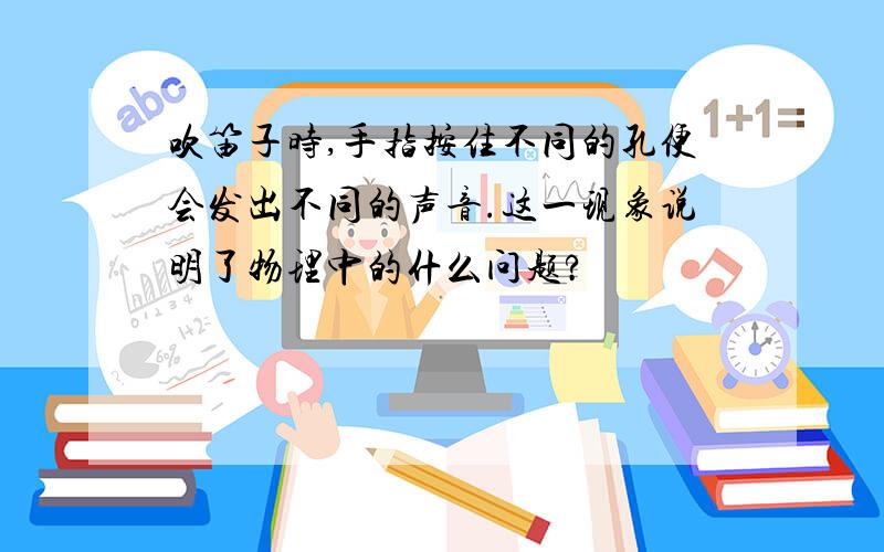 吹笛子时,手指按住不同的孔便会发出不同的声音.这一现象说明了物理中的什么问题?