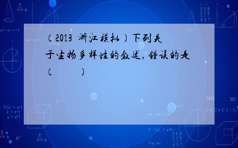 （2013•浙江模拟）下列关于生物多样性的叙述，错误的是（　　）