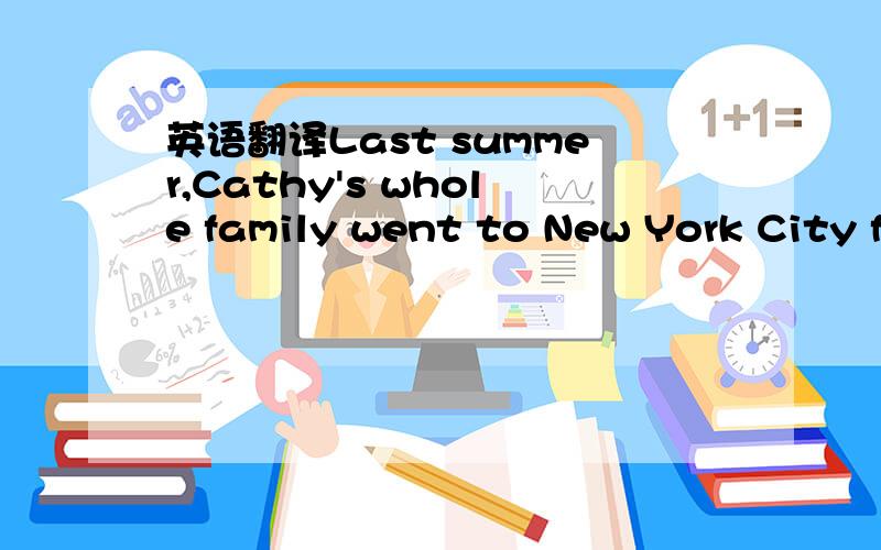 英语翻译Last summer,Cathy's whole family went to New York City f