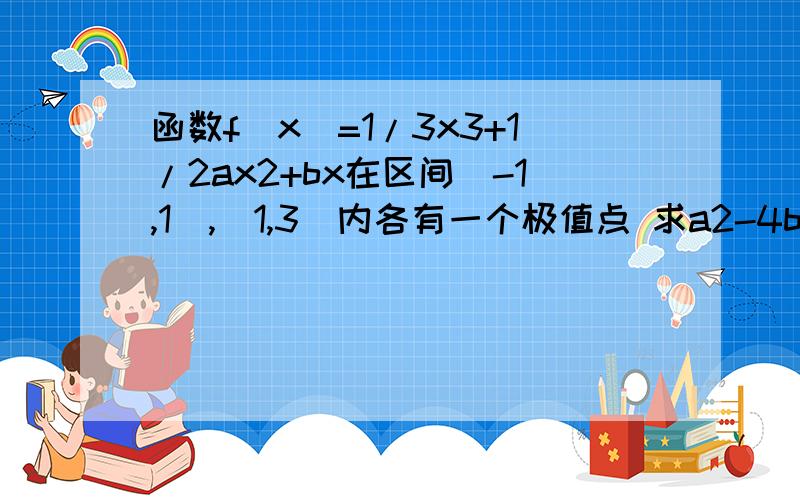 函数f(x)=1/3x3+1/2ax2+bx在区间[-1,1),(1,3]内各有一个极值点 求a2-4b的最大值