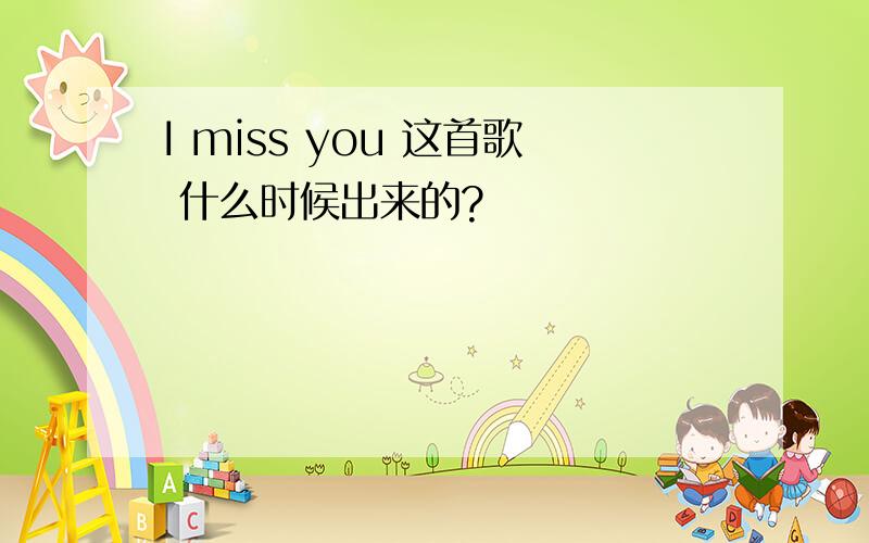 I miss you 这首歌 什么时候出来的?