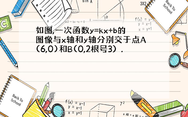 如图,一次函数y=kx+b的图像与x轴和y轴分别交于点A(6,0)和B(0,2根号3）.