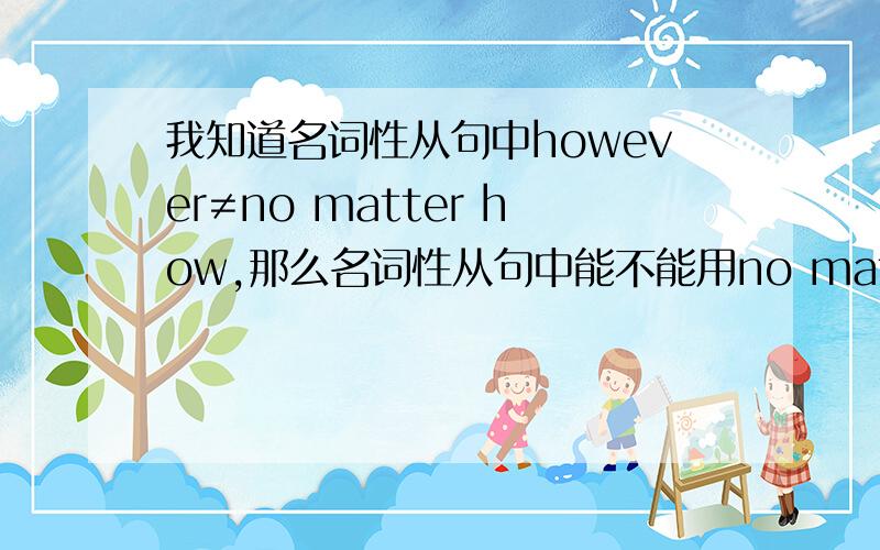 我知道名词性从句中however≠no matter how,那么名词性从句中能不能用no matter how这类引导