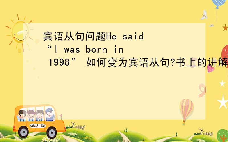 宾语从句问题He said “I was born in 1998” 如何变为宾语从句?书上的讲解是主句为一般过去式时，