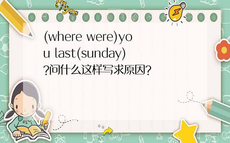 (where were)you last(sunday)?问什么这样写求原因?