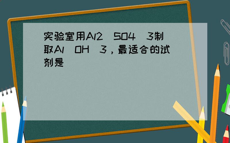 实验室用Al2（SO4）3制取Al（OH）3，最适合的试剂是（　　）