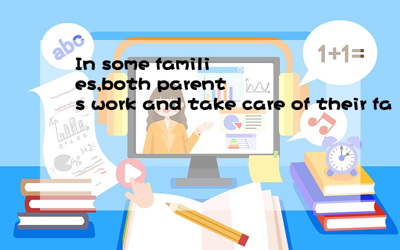 In some families,both parents work and take care of their fa