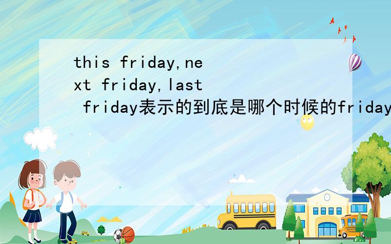 this friday,next friday,last friday表示的到底是哪个时候的friday.