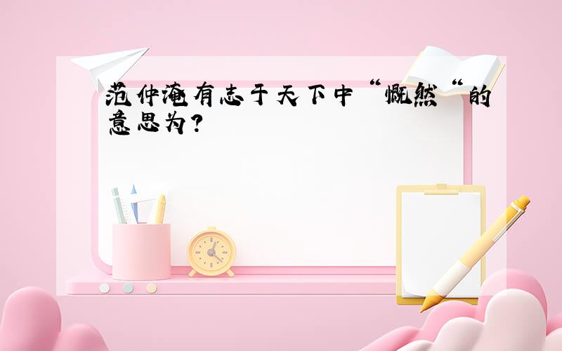 范仲淹有志于天下中＂慨然＂的意思为?