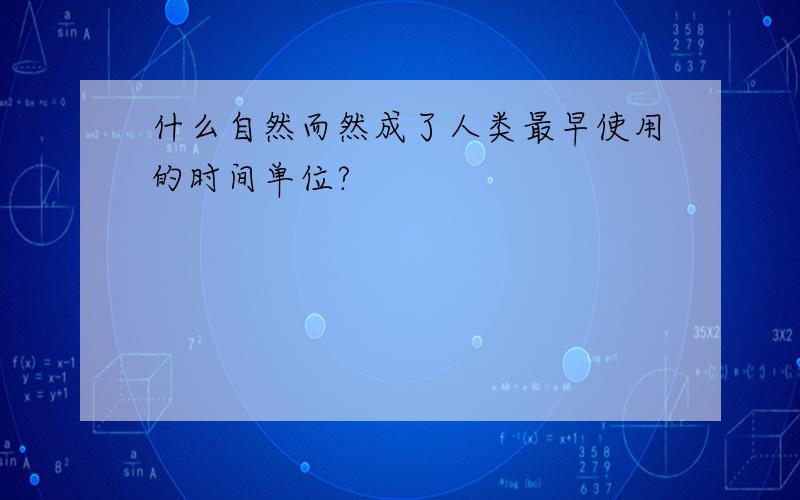 什么自然而然成了人类最早使用的时间单位?