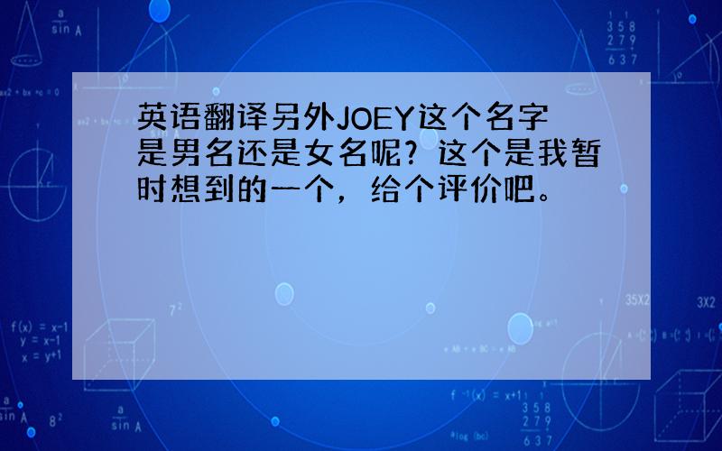 英语翻译另外JOEY这个名字是男名还是女名呢？这个是我暂时想到的一个，给个评价吧。