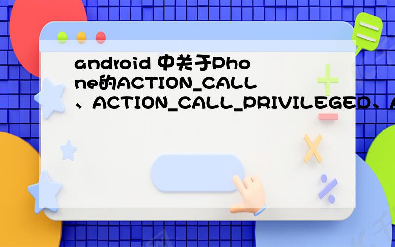 android 中关于Phone的ACTION_CALL、ACTION_CALL_PRIVILEGED、ACTION_D