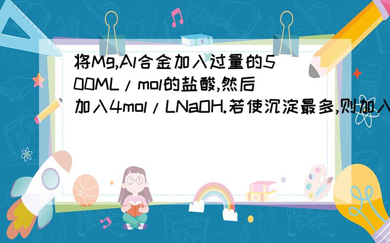 将Mg,Al合金加入过量的500ML/mol的盐酸,然后加入4mol/LNaOH.若使沉淀最多,则加入NaOH多少